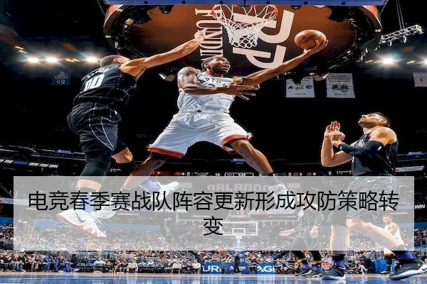 电竞春季赛战队阵容更新形成攻防策略转变 | LeyuSports