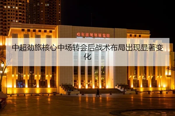 中超劲旅核心中场转会后战术布局出现显著变化（LeyuSports）