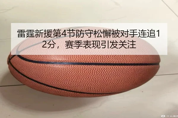 雷霆新援第4节防守松懈被对手连追12分，赛季表现引发关注（LeyuSports）